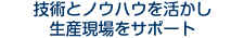 技術とノウハウを活かし生産現場をサポート