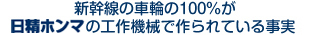 新幹線の車輪の100％がHOMMAの工作機械で作られている事実