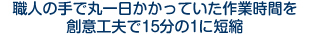 職人の手で丸一日かかっていた作業時間を創意工夫で15分の1に短縮